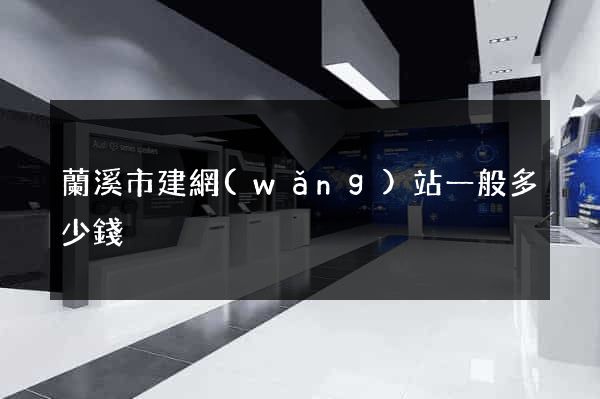 蘭溪市建網(wǎng)站一般多少錢