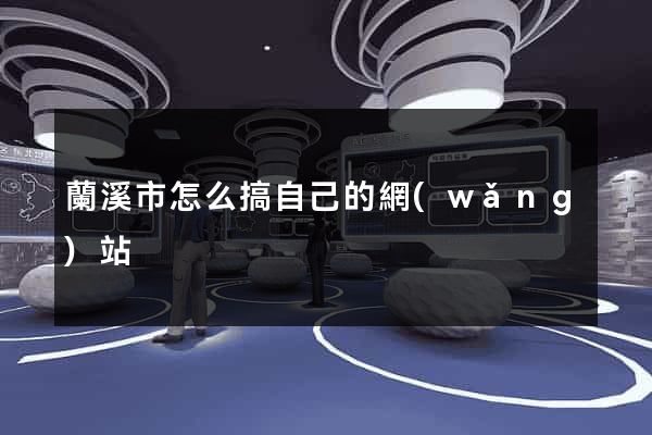 蘭溪市怎么搞自己的網(wǎng)站
