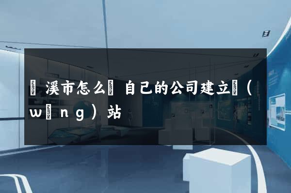 蘭溪市怎么給自己的公司建立網(wǎng)站