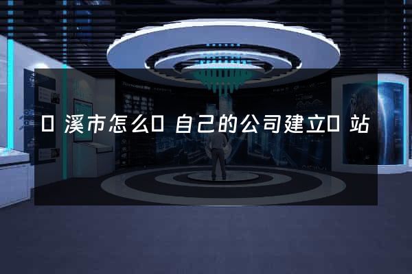 蘭溪市怎么給自己的公司建立網站