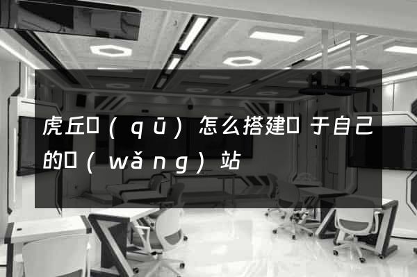 虎丘區(qū)怎么搭建屬于自己的網(wǎng)站