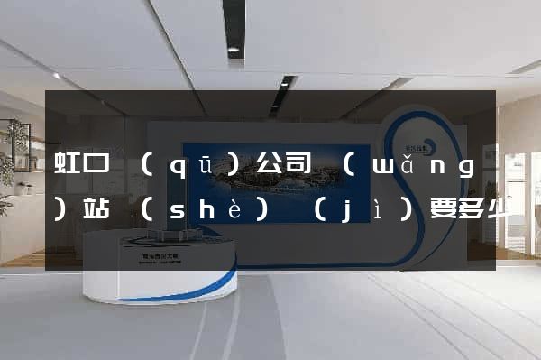虹口區(qū)公司網(wǎng)站設(shè)計(jì)要多少錢