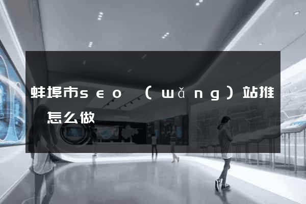 蚌埠市seo網(wǎng)站推廣怎么做
