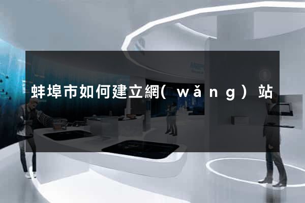 蚌埠市如何建立網(wǎng)站