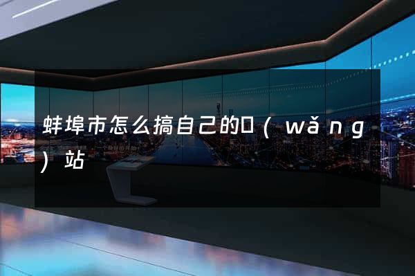 蚌埠市怎么搞自己的網(wǎng)站