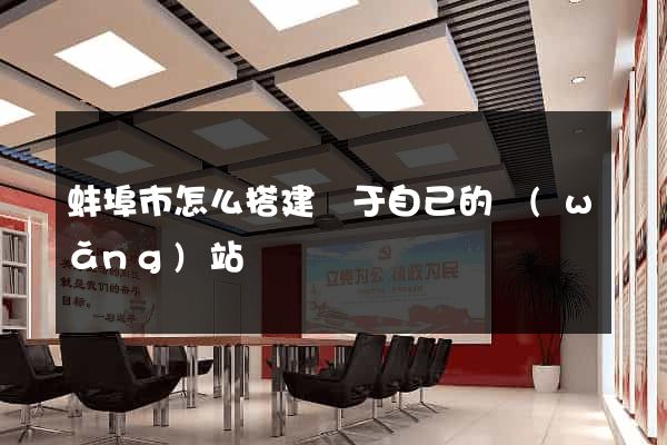 蚌埠市怎么搭建屬于自己的網(wǎng)站