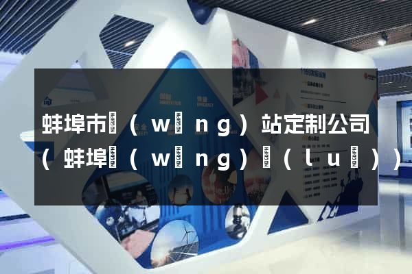蚌埠市網(wǎng)站定制公司(蚌埠網(wǎng)絡(luò))