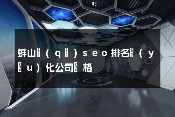 蚌山區(qū)seo排名優(yōu)化公司價格