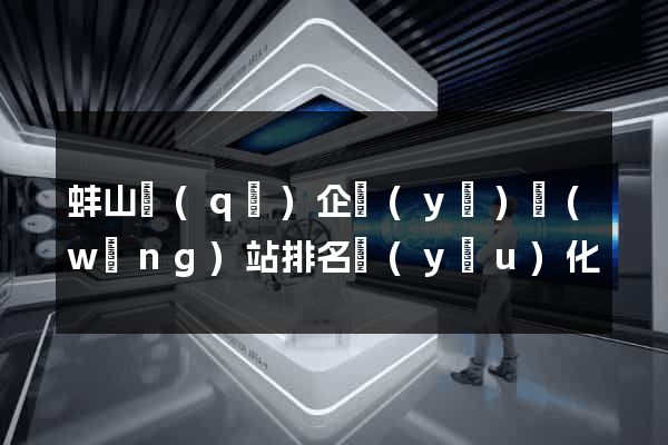 蚌山區(qū)企業(yè)網(wǎng)站排名優(yōu)化