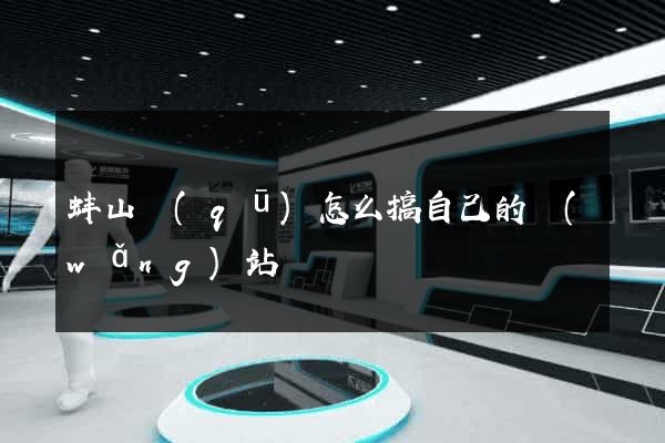 蚌山區(qū)怎么搞自己的網(wǎng)站