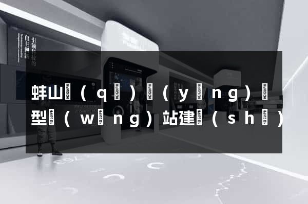 蚌山區(qū)營(yíng)銷型網(wǎng)站建設(shè)