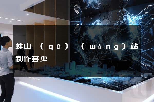 蚌山區(qū)網(wǎng)站制作多少錢