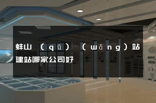 蚌山區(qū)網(wǎng)站建站哪家公司好