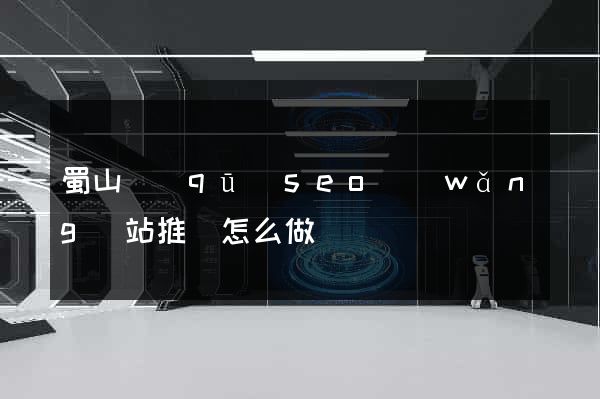 蜀山區(qū)seo網(wǎng)站推廣怎么做
