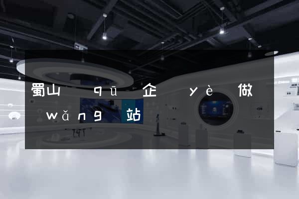 蜀山區(qū)企業(yè)做網(wǎng)站