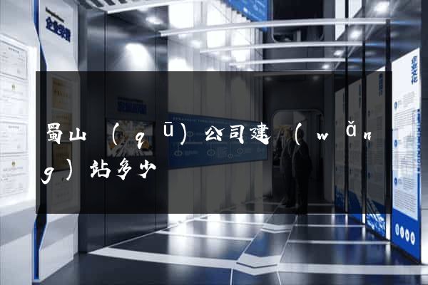 蜀山區(qū)公司建網(wǎng)站多少錢