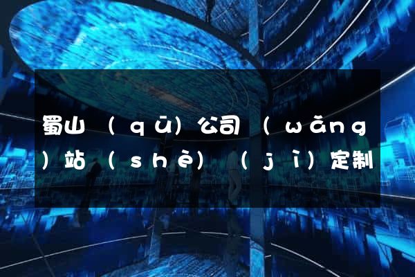 蜀山區(qū)公司網(wǎng)站設(shè)計(jì)定制