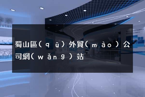 蜀山區(qū)外貿(mào)公司網(wǎng)站