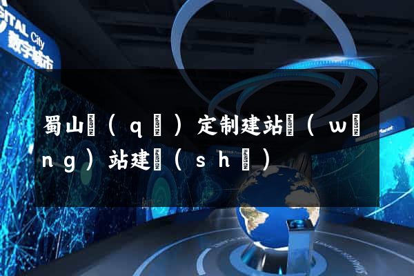 蜀山區(qū)定制建站網(wǎng)站建設(shè)