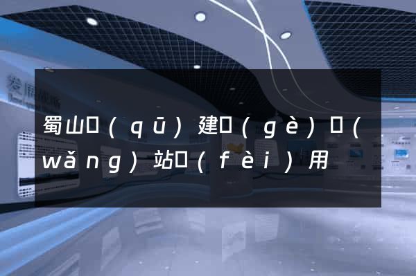 蜀山區(qū)建個(gè)網(wǎng)站費(fèi)用