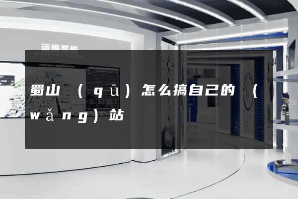 蜀山區(qū)怎么搞自己的網(wǎng)站