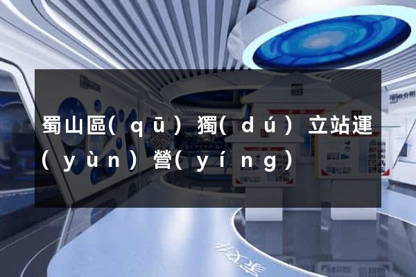 蜀山區(qū)獨(dú)立站運(yùn)營(yíng)