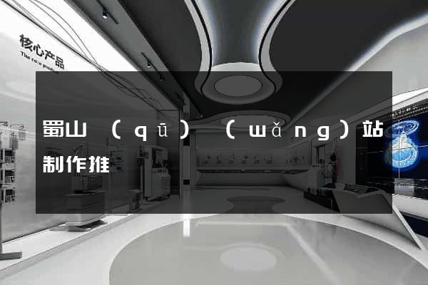 蜀山區(qū)網(wǎng)站制作推廣