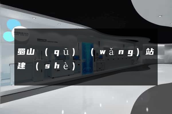 蜀山區(qū)網(wǎng)站建設(shè)