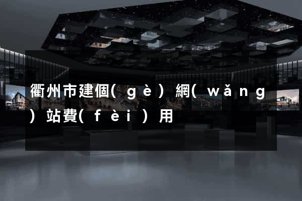 衢州市建個(gè)網(wǎng)站費(fèi)用