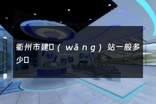 衢州市建網(wǎng)站一般多少錢