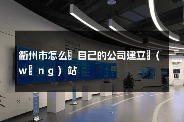 衢州市怎么給自己的公司建立網(wǎng)站