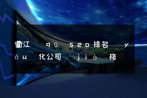 衢江區(qū)seo排名優(yōu)化公司價(jià)格