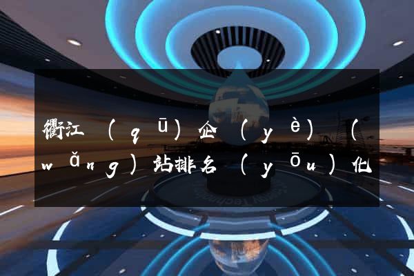 衢江區(qū)企業(yè)網(wǎng)站排名優(yōu)化