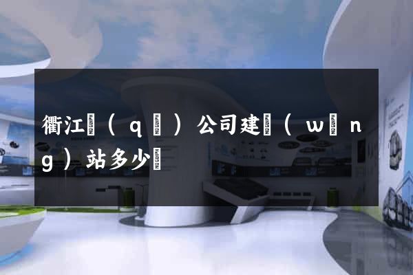 衢江區(qū)公司建網(wǎng)站多少錢