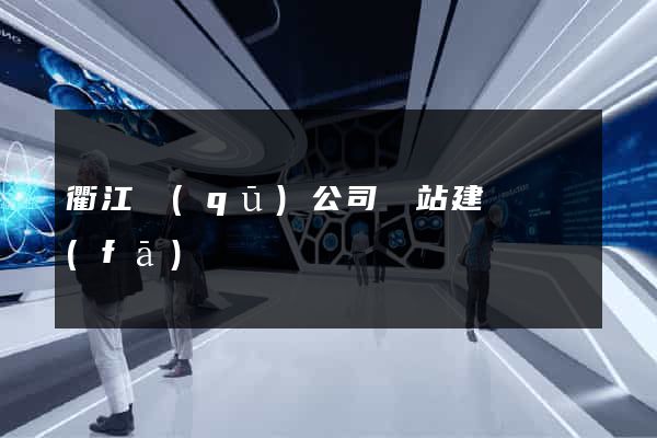 衢江區(qū)公司網站建設開發(fā)