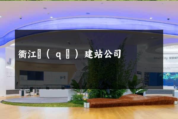 衢江區(qū)建站公司