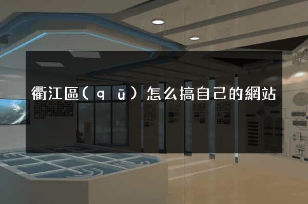 衢江區(qū)怎么搞自己的網站