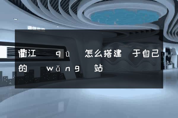 衢江區(qū)怎么搭建屬于自己的網(wǎng)站