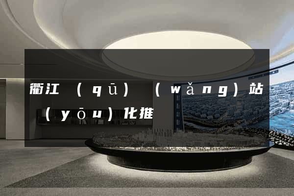 衢江區(qū)網(wǎng)站優(yōu)化推廣