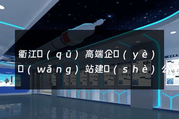 衢江區(qū)高端企業(yè)網(wǎng)站建設(shè)公司