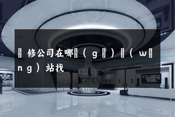 裝修公司在哪個(gè)網(wǎng)站找