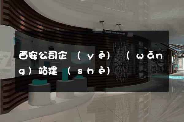 西安公司企業(yè)網(wǎng)站建設(shè)