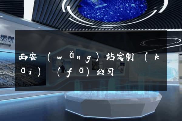 西安網(wǎng)站定制開(kāi)發(fā)公司