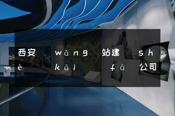 西安網(wǎng)站建設(shè)開(kāi)發(fā)公司