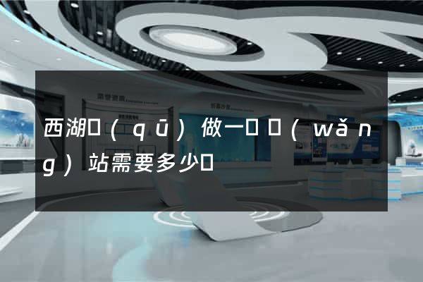 西湖區(qū)做一個網(wǎng)站需要多少錢