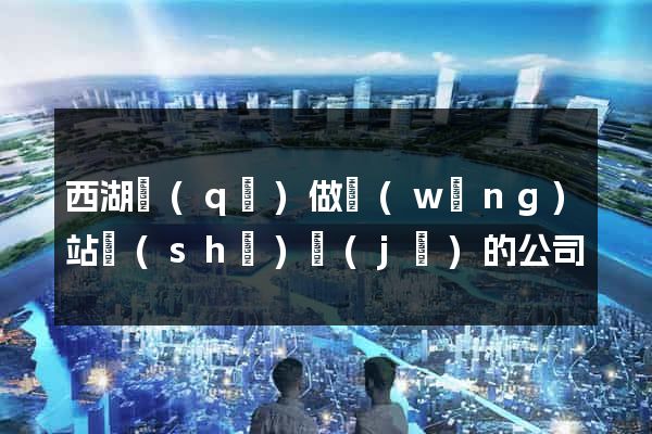 西湖區(qū)做網(wǎng)站設(shè)計(jì)的公司