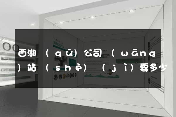 西湖區(qū)公司網(wǎng)站設(shè)計(jì)要多少錢(qián)