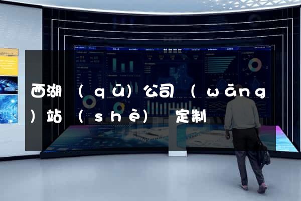 西湖區(qū)公司網(wǎng)站設(shè)計定制