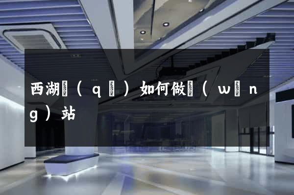 西湖區(qū)如何做網(wǎng)站