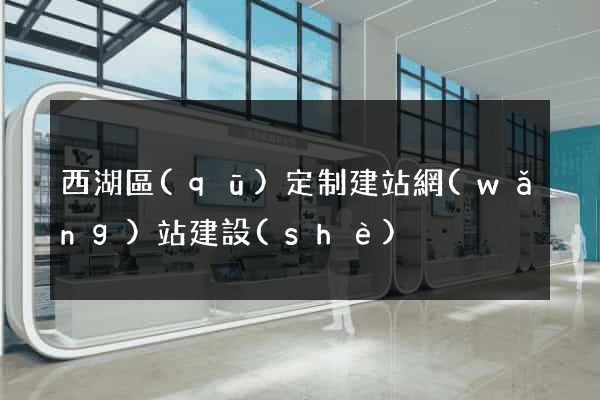 西湖區(qū)定制建站網(wǎng)站建設(shè)